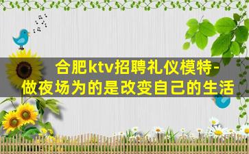 合肥ktv招聘礼仪模特-做夜场为的是改变自己的生活